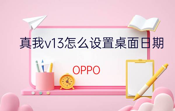 真我v13怎么设置桌面日期 OPPO realme v13怎么设置软件小插件？